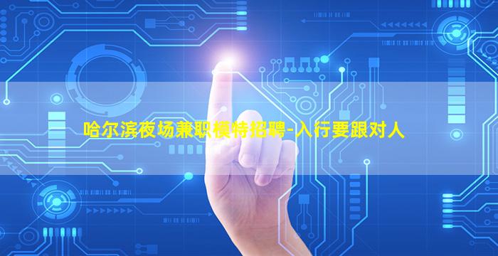 哈尔滨夜场兼职模特招聘-入行要跟对人